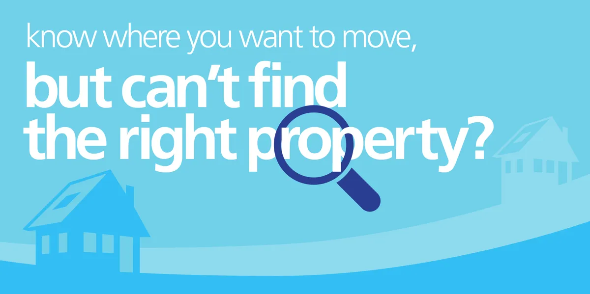 Know where you want to move, but can't find the right property?